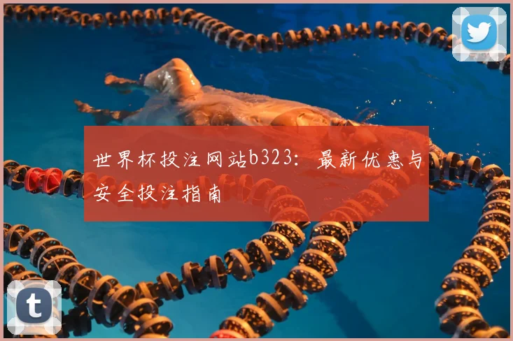 世界杯投注网站b323：最新优惠与安全投注指南