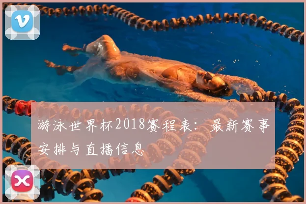 游泳世界杯2018赛程表:最新赛事安排与直播信息