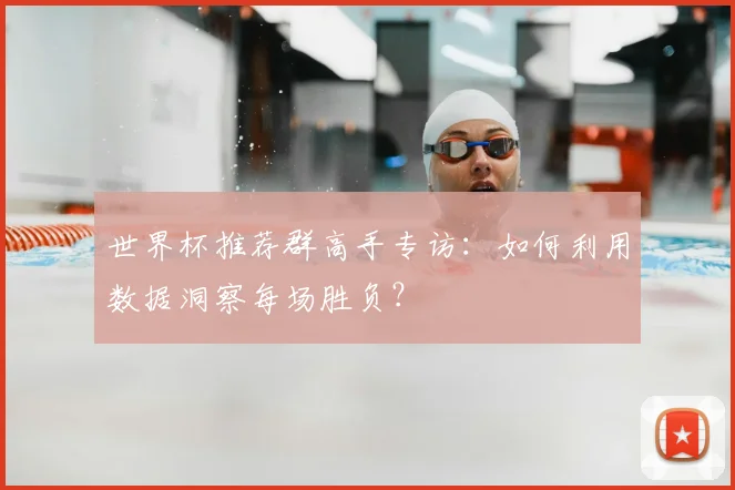 世界杯推荐群高手专访：如何利用数据洞察每场胜负？
