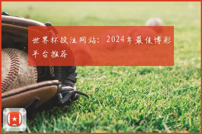 世界杯投注网站：2024年最佳博彩平台推荐