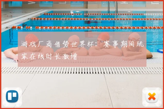 游戏厂商借势世界杯:赛事期间玩家在线时长激增