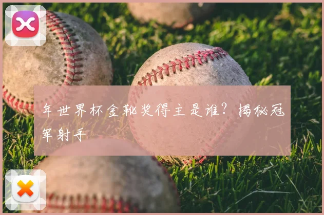 年世界杯金靴奖得主是谁?揭秘冠军射手