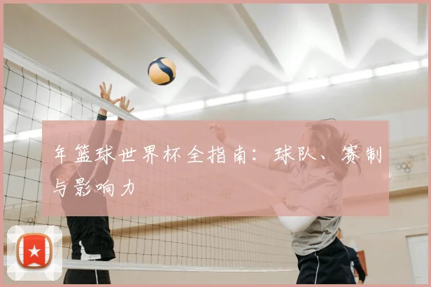 年篮球世界杯全指南：球队、赛制与影响力