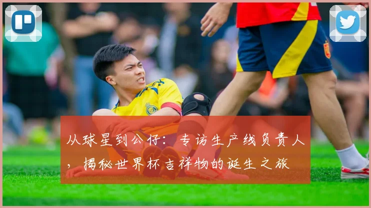 从球星到公仔：专访生产线负责人，揭秘世界杯吉祥物的诞生之旅