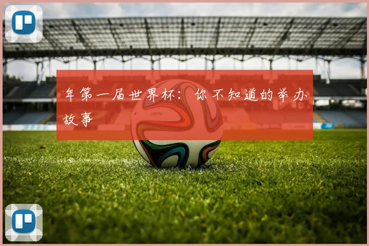 年第一届世界杯：你不知道的举办故事