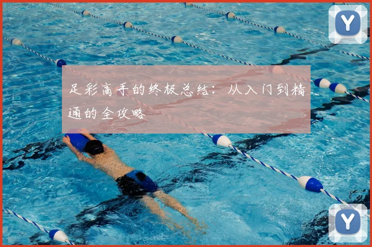 足彩高手的终极总结:从入门到精通的全攻略
