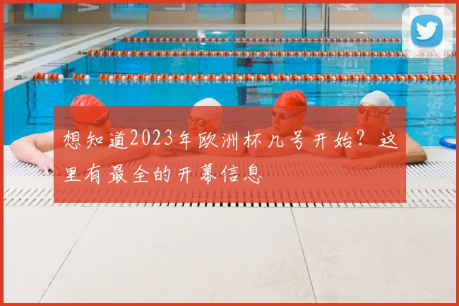 想知道2023年欧洲杯几号开始?这里有最全的开幕信息