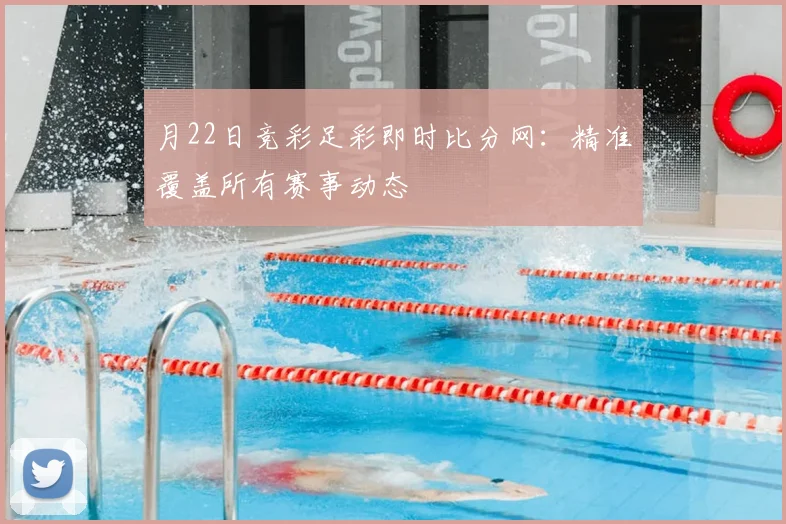 月22日竞彩足彩即时比分网:精准覆盖所有赛事动态