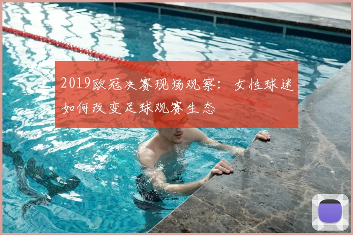 2019欧冠决赛现场观察：女性球迷如何改变足球观赛生态