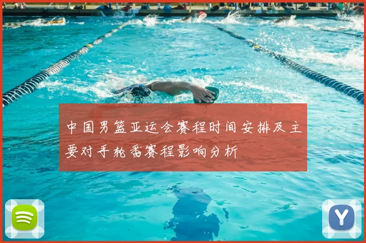 中国男篮亚运会赛程时间安排及主要对手轮番赛程影响分析