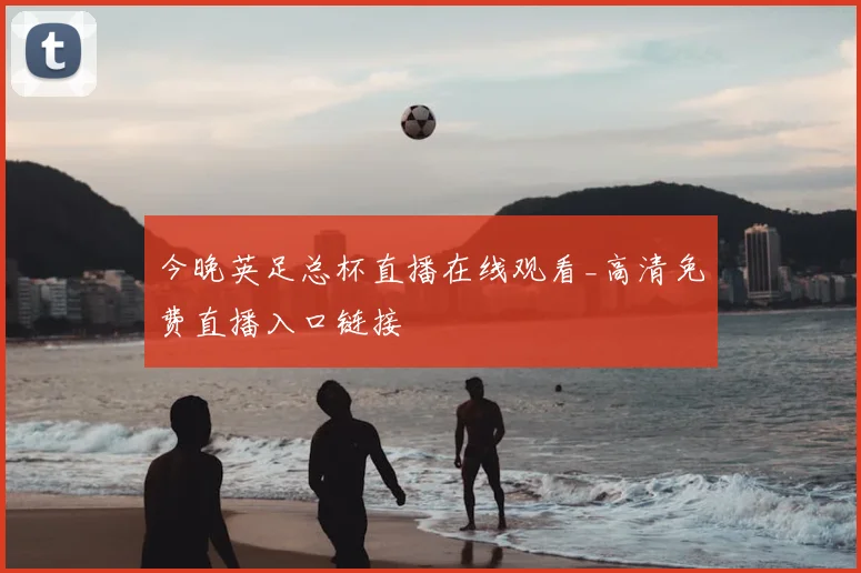 今晚英足总杯直播在线观看_高清免费直播入口链接