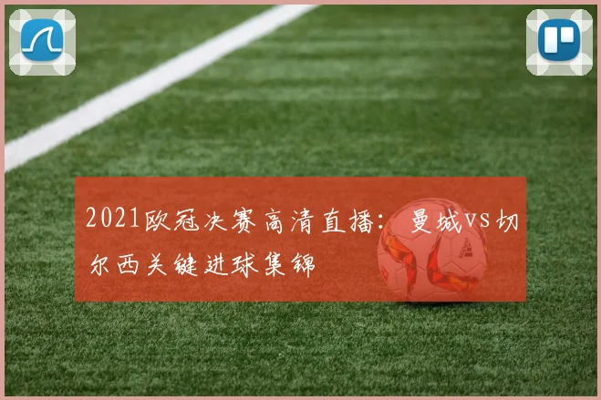 2021欧冠决赛高清直播：曼城vs切尔西关键进球集锦