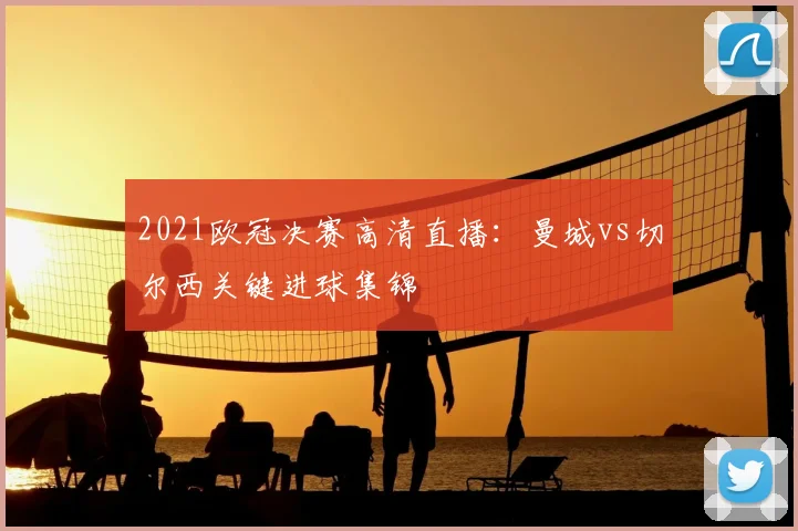 2021欧冠决赛高清直播：曼城vs切尔西关键进球集锦