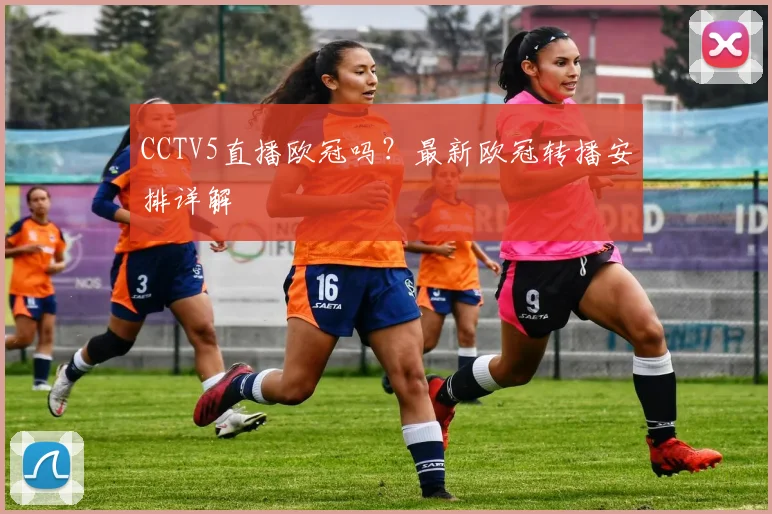 CCTV5直播欧冠吗？最新欧冠转播安排详解