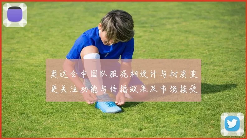 奥运会中国队服亮相设计与材质变更关注功能与传播效果及市场接受度