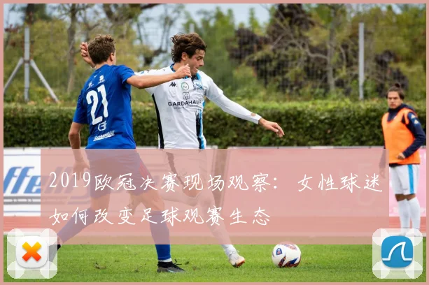 2019欧冠决赛现场观察：女性球迷如何改变足球观赛生态