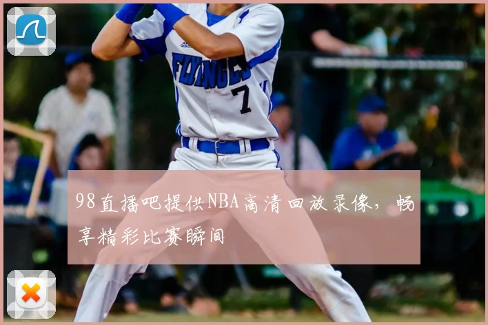 98直播吧提供NBA高清回放录像，畅享精彩比赛瞬间