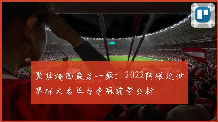 聚焦梅西最后一舞:2022阿根廷世界杯大名单与夺冠前景分析