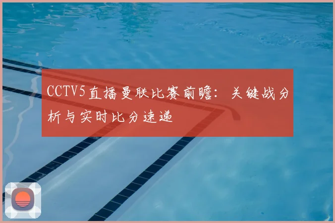 CCTV5直播曼联比赛前瞻：关键战分析与实时比分速递