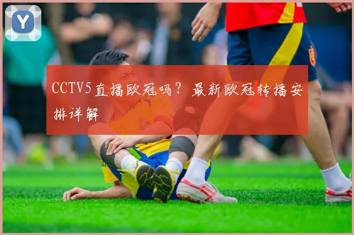 CCTV5直播欧冠吗？最新欧冠转播安排详解