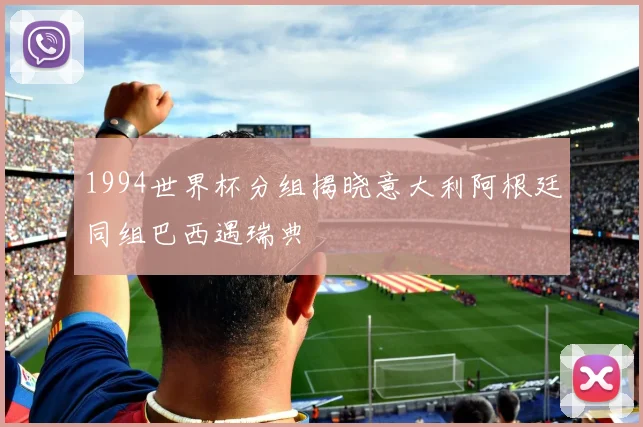 1994世界杯分组揭晓意大利阿根廷同组巴西遇瑞典